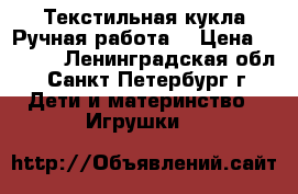 Текстильная кукла.Ручная работа. › Цена ­ 3 000 - Ленинградская обл., Санкт-Петербург г. Дети и материнство » Игрушки   